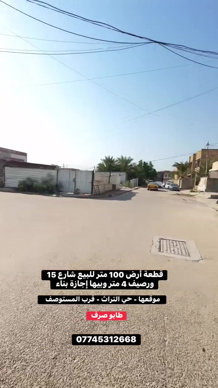 قطعة أرض 100 متر للبيع على شارع 15 ورصيف 4 متر ومقابيلها شارع 15 

📍موقعها- الكرخ حي التراث - قرب المستوصف 

✅الواجهة 5 نزال 20 
✅طابو صرف 
✅بيها اجازة بناء ثاني يوم تبني 
✅منطقة تبليط وخدمات كاملة وهدوء 
✅عرض الرصيف 4 متر 
✅مقابيلها أيضاً شارع 15 يعني حرف T 

✅اكتب تم يجيك السعر خاص 
للإستفسار اكثر - *********** 

تابعوا الصفحة ليلصكم كل ما هو جديد 

متوفرة كافة العروض داخل الصفحة 

عنوان مكتبنا / مكتب باقر لعقارات التراث و المعالف - حي التراث ركن شارع الشبكة
