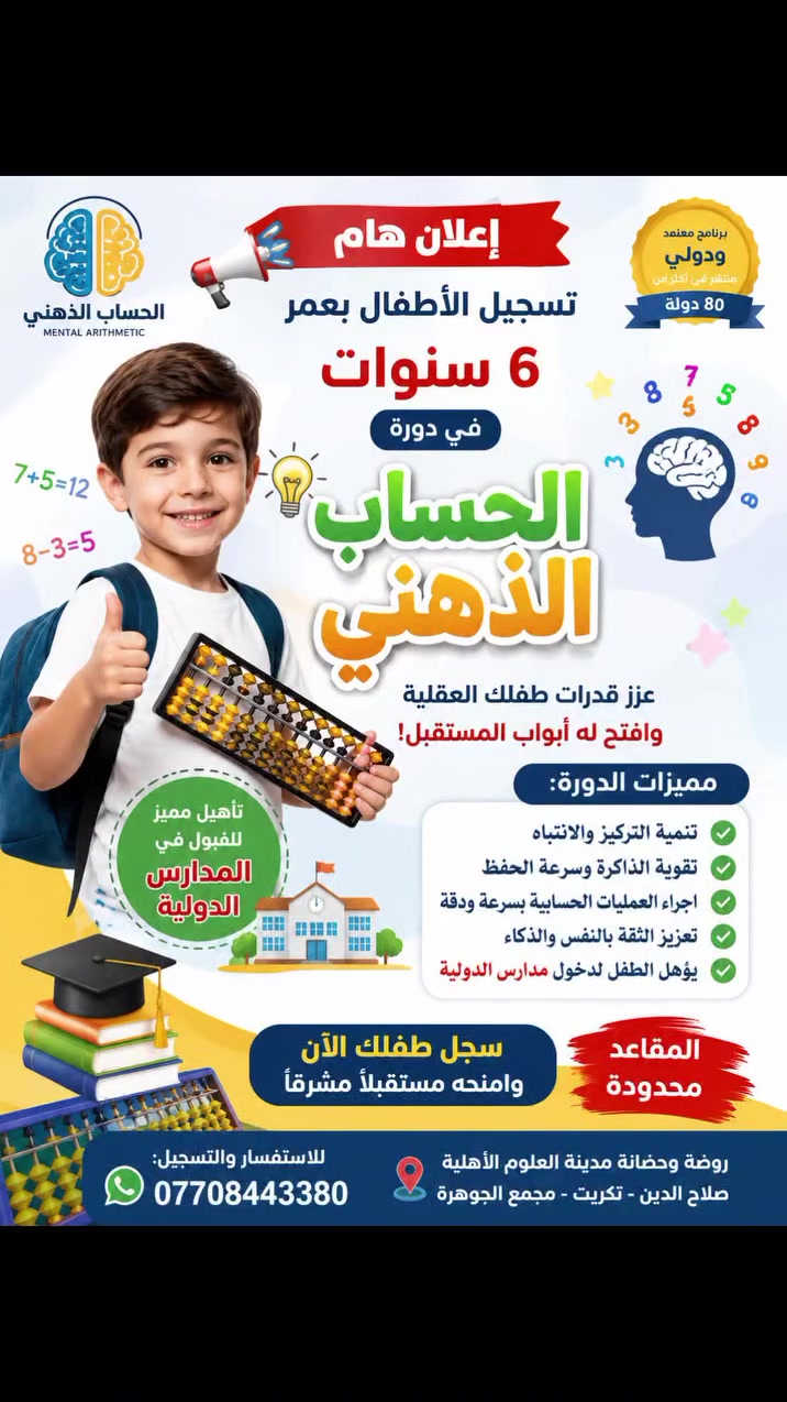 📢 إعلان مهم لأولياء الأمور

🧠✨ دورة الحساب الذهني للأطفال بعمر 6 سنوات ✨🧠

هل تريدين لطفلكِ أن يمتلك سرعة في التفكير، قوة في التركيز ومهارات حسابية مميزة؟ 🌟

🔢 دورة الحساب الذهني تساعد الطفل على: ✅ تنمية التركيز والانتباه
✅ تقوية الذاكرة وسرعة الحفظ
✅ تطوير سرعة إجراء العمليات الحسابية
✅ تعزيز الثقة بالنفس والذكاء
✅ تهيئة الطفل لمستقبل دراسي مميز

👩‍🏫 بإشراف المعلمة آسيا فاضل
حاصلة على شهادة دولية في تدريس الحساب الذهني 🌍

📍 المكان: روضة وحضانة مدينة العلوم الأهلية
📌 صلاح الدين – تكريت – مجمع الجوهرة

📞 للاستفسار والحجز:
***********

⚠️ المقاعد محدودة… سارعوا بالتسجيل!
🌟 ابدأوا بتطوير مهارات طفلكم من عمر مبكر 🌟
