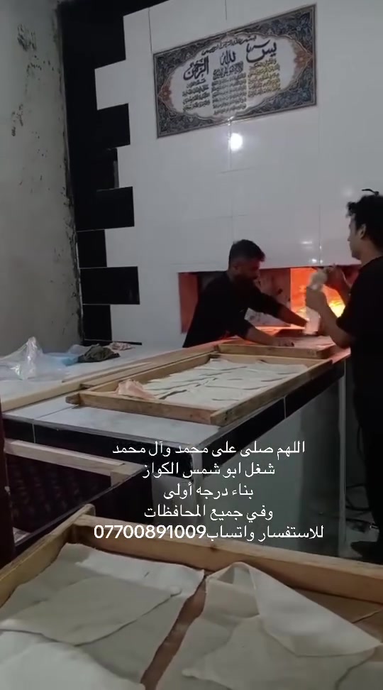 *********** للاستفسار والاتصال على الرقم يوجد واتساب 
بسم الله الرحمن الرحيم
يالله يارزاق

ابو شمس الكواز

 لبناء جميع انواع وأحجام الصمون الحجري 
وافران البيتزا
وتنانير الخبز وتنانير المندي. 
لجميع محافظات عراقنا الحبيب. مهنتنا ابن عن جد

اولآ. ضمان العمل لا يقل عن 20 سنه. 
ثانيآ. العركجين مالتنه طين وفرشي.  
ثالثآ. طابوك الدبان تركي اصلي يتحمل درجه حراره 1200 إلى 1400 
رابعآ. قله في اصراف الوقود. 
خامسآ. كادر عمل متميز ومتخصص في بناء الأفران.
سادسآ. الباب والسجه والقوس من النوع الثقيل.
