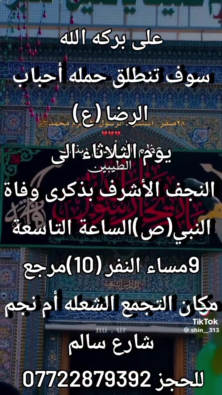 على بركه الله
سوف تنطلق حمله أحباب الرضا (ع)
يوم الثلاثاء الى
النجف الأشرف بذكرى وفاة النبي محمد (ص)
الساعه التاسعه 9مساء النفر (10)مرجع
مكان التجمع الشعله أم نجم شارع
للحجز *********** علي عادل
