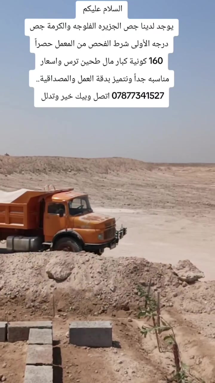 السلام عليكم 
يوجد لدينا جص الجزيره الفلوجه والكرمة جص درجه الأولى شرط الفحص من المعمل حصراً 160 كونية كبار مال طحين ترس واسعار مناسبه جداً ونتميز بدقة العمل والمصداقية*********** اتصل وبيك خير وتدلل
