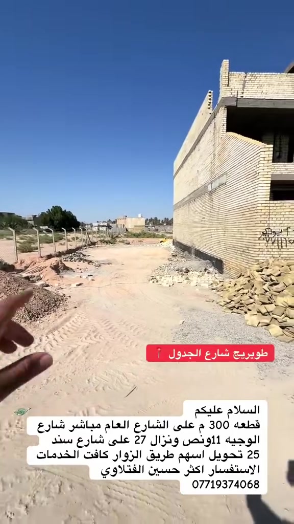 السلام عليكم
قطعه 300 م على الشارع العام مباشر شارع الوجيه 11ونص ونزال 27 على شارع سند
25 تحويل اسهم طريق الزوار كافت الخدمات
الاستفسار اكثر حسين الفتلاوي
***********
