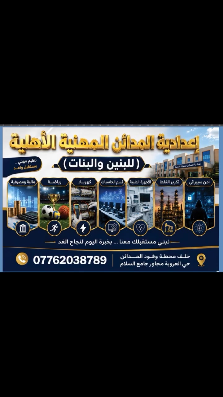 إعدادية المدائن المهنية الأهلية (للبنين والبنات)
تعليم مهني.. مستقبل واعد 🌟
​هل ترغب في بناء مستقبل مشرق وضمان مهنة حقيقية في سوق العمل؟
نعلن عن فتح باب التسجيل للعام الدراسي الجديد في أقسامنا المتنوعة والمتميزة:
​💻 قسم الحاسبات
​🛡️ أمن سيبراني
​🛢️ تكرير النفط
​🩺 الأجهزة الطبية
​⚡ كهرباء
​📊 مالية ومصرفية
​⚽ رياضة
​🛠️ نبني مستقبلك معنا.. بخبرة اليوم لنجاح الغد
​📍 العنوان: خلف محطة وقود المدائن - حي العروبة مجاور جامع السلام.
📞 للإستفسار والتواصل: ***********
