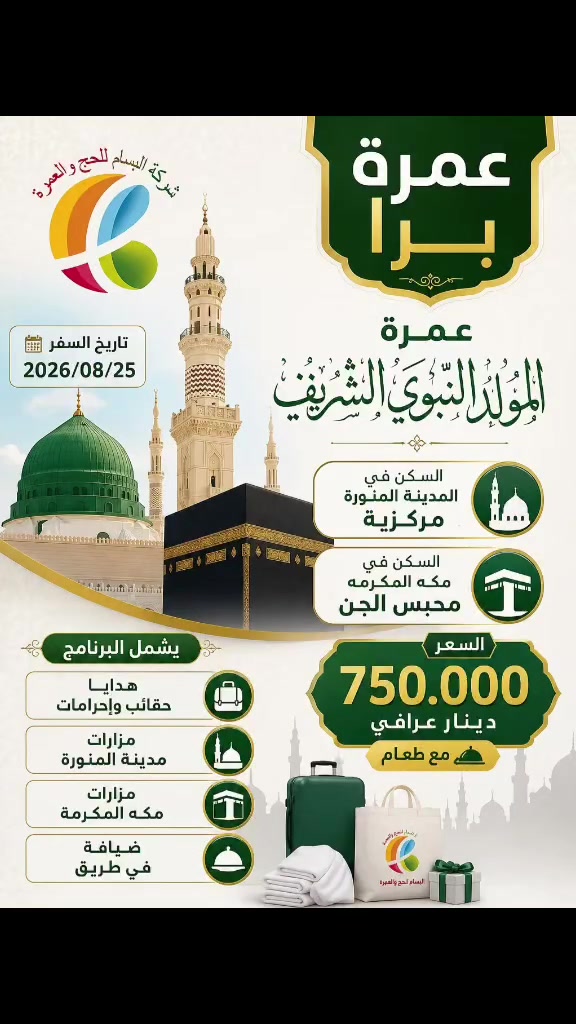 عمرة المولد النبوي الشريف بسعر 750 الف نقداً  ، واقساط ويكون القسط ٩٢ الف فقط لمدة ١٢ شهر  ، مع ثلاث وجبات طعام
مع هدايا جنط كبيرة ووسط وصغيرة 
مع رحلة الى جدة 
٤ ايام مدينة و ٦ ايام مكة
الرحلة في يوم ٢٥_٨
سارعوا بتسليم جوازاتكم 
مع شركة البسام للحج والعمرة 
بإدارة :- الاستاذ علاء المنصوري 
سارعوا بتسليم جوازاتكم 
الاستفسار الاتصال على الارقام التالية 
***********
***********
