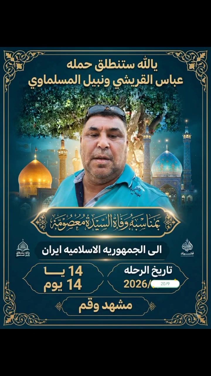 @إشارة 
على بركة اللّه 
 كروب الى إيران 
حملة نبيل المسلماوي مع عباس السرياوي 
سوف تنطلق إلى إيران
في ذكرى استشهاد السيده فاطمه المعصومه14 يوم 10 ليالي فعليه عليها السلام 
مع مرشد ديني يرافق الحمله
برنامج متكامل 
((البرنامج  مشهد)) 
1_زيارة الإمام علي ابن موسى الرضا عليه السلام
2_زيارة ياسر وناصر اخوان الإمام الرضا عليه السلام
3_ زيارة يحيى ابن زيد رضي الله عنه
4_وزيارة خواجه ربيع رضي الله عنه صاحب الإمام الرضا عليه السلام
5_وزيارة قدم الامام الرضا عليه السلام

((برنامج قم المقدسة)) 
1_زيارة السيدة معصومه
عليها السلام
2_وزيارة بيت السيده معصومه عليها السلام
3_وزيارة جامع جمكران
4_وزيارة الأربعين علوي
موسى مبرقع رضي الله عنه
من يرغب بالتسجيل بادارة نبيل المسلماوي مع عباس السرياوي 
نوع سياره vip
السعر النفر 175 الف
الرحله 
فنادق درجه مميزه 

بتاريخ2026/9/20 
الاستفسار واتصال على الأرقام التالية
***********@  نبيل المسلماوي  واحد عراق
