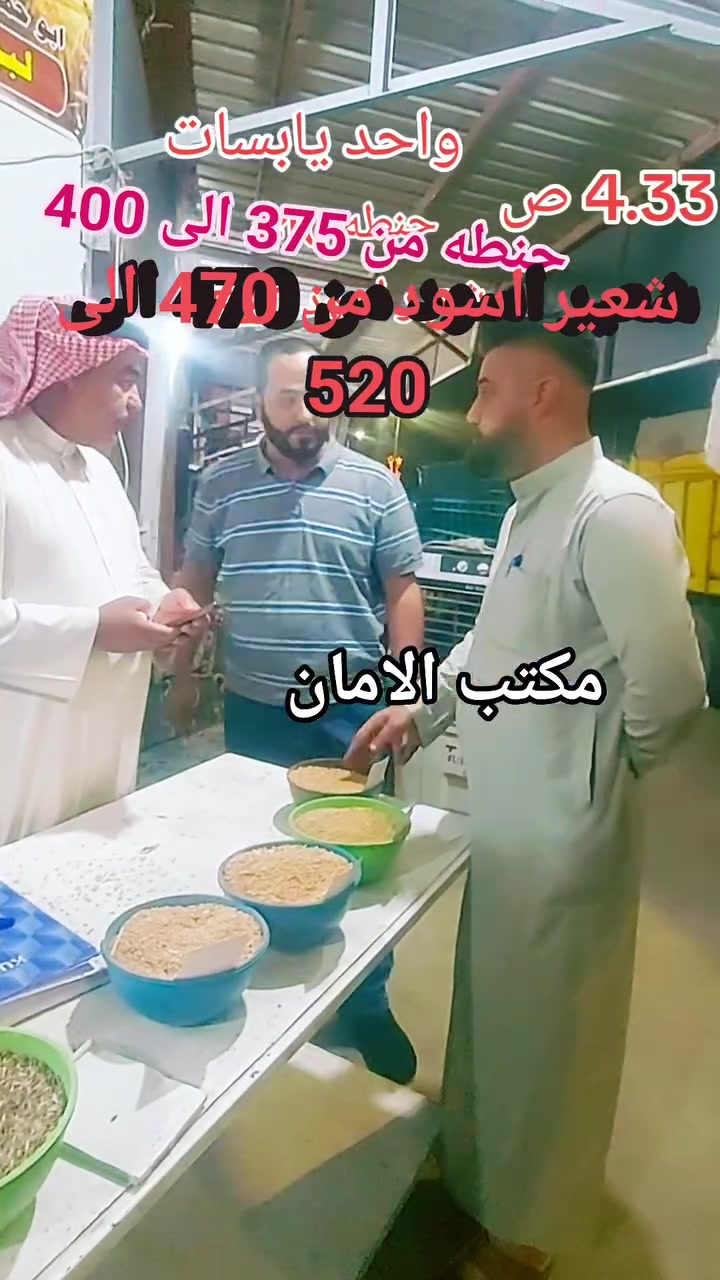 السلام عليكم
مكتب الامان لبيع وشراء جميع انواع اليابسات 

الحنطه والشعير  

سوك اليوم  علفي من  375 الى 385 النظيف 390 الى 400    

***********

