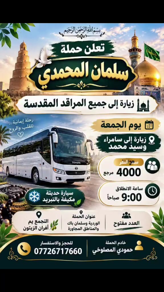 لا توجد تفاصيل

نص مكتوب في الصور:
- اللهم صل على محمد وال محمد
- السلام عليك يا موسى بن جعفر عليه السلام
- يا موسى الكاظم
- تعلن حملة
- سلمان المحمدي
- زيارة إلى
- موسى ابن جعفر عليه السلام
- يوم الأربعاء
- الساعة 3:00 عصراً
- سعر النفر 2000 مرجع
- المناطق المجاورة
- للجز والاستفسار
- ***********