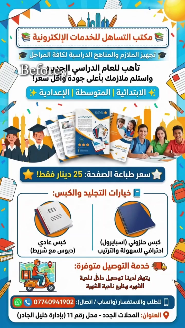 📚 مكتب التساهل للخدمات الإلكترونية 📚
​🎓 تجهيز الملازم والمناهج الدراسية لكافة المراحل 🎓
​تأهب للعام الدراسي الجديد واستلم ملازمك بأعلى جودة وأقل سعر!
​✨ الابتدائية | المتوسطة | الإعدادية ✨
​📄 سعر طباعة الصفحة: 25 دينار فقط!
​📘 خيارات التجليد والكبس:
​كبس عادي (دبوس مع شريط)
​كبس حلزوني (اسبايرول) احترافي للسهولة والترتيب
​🚚 خدمة التوصيل متوفرة:
نقوم بتوصيل طلباتكم داخل ناحية الشورة وخارجها حتى باب المنزل!
​📱 للطلب والاستفسار (واتساب / اتصال):
***********
​📍 العنوان: المحلات الجدد - محل رقم 11 (بإدارة خليل الجادر)
