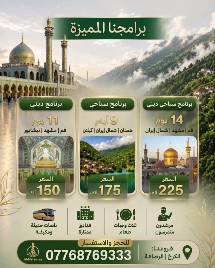 🌟✈️ شركة الملوية للسفر والسياحة ✈️🌟
🇮🇷 برامجنا السياحية والدينية إلى الجمهورية الإسلامية الإيرانية 🇮🇷

🔥 اختار برنامجك وسافر ويانا بأجمل الأجواء 🔥
🚌 رحلات منظمة وبرامج متنوعة
❤️ زيارة وراحة ومتعة وذكريات ما تنسى

━━━━━━━━━━━━━━━

🕌🌿 البرنامج السياحي الديني – 14 يوم 🌿🕌
📅 تاريخ الانطلاق: كل يوم ثلاثاء وكل يوم الجمعة

📍 قم المقدسة ➡️ مشهد ➡️ شمال إيران

━━━━━━━━━━━━━━━

🏞️🌊 البرنامج السياحي – 9 أيام 🌊🏞️
📅 تاريخ الانطلاق: كل يوم ثلاثاء
تاريخ الرحله الثانية كل يوم الجمعة

📍 همدان ➡️ شمال إيران ➡️ كيلان

━━━━━━━━━━━━━━━

🕌✨ البرنامج الديني – 11 يوم ✨🕌
📅 تاريخ الانطلاق: كل يوم ثلاثاء
تاريخ الرحله الثانيه كل يوم الجمعة

📍 قم المقدسة ➡️ مشهد ➡️ نيشابور

━━━━━━━━━━━━━━━

😍🇮🇷 إيران بانتظاركم… والطريق ويانا أحلى 🇮🇷😍
🌿 طبيعة خلابة
🏔️ أجواء جميلة
🕌 زيارات دينية
📸 ذكريات لا تُنسى
🚌 سفر منظم وراحة طوال الرحلة

📞 للحجز والاستفسار:
📱 ***********
📱 ***********

📍 عنواننا:
بغداد – شارع فلسطين تقاطع نخلة

🔥 احجز مكانك من هسه وخلي رحلتك علينا! 🔥#العراق_اكسبلور #فولو #ترند #أيران #اقوى_العروض_من_شركة_الملوية_تقدم_الكم_هذاالموسم
