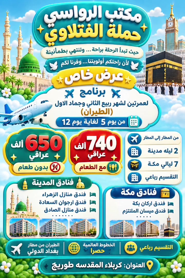 ‏✨مكتب الرواسي حملة الفتلاوي ✨
‏حيث تبدأ الرحلة براحة… وتنتهي بطمأنينة
‏🕊لأن راحتكم أولويتنا…وفرنا لكم🕊
‏                 عرض خاص
‏✈️ برنامج ✈️ لعمرتين لشهر ربيع الثاني وجماد الاول (الطيران) من يوم 5 لغاية يوم 12
‏740 الف عراقي مع الطعام 
‏650 الف بدون طعام 
‏من المطار إلى المطار 
‏2 ليله مدينة 
‏7 ليالي مكة 
‏فنادق المدينة 
‏فندق منازل الزهراء 
‏فندق ارجوان السعادة 
‏فندق منازل الصادق 
‏...........
‏فنادق مكة 
‏فندق اركان بكة 
‏فندق ميسان الملتزم 
‏..........
‏الطيران من مطار بغداد الدولي 
‏الخطوط العالمية حصرا
‏التسكين رباعي
‏
