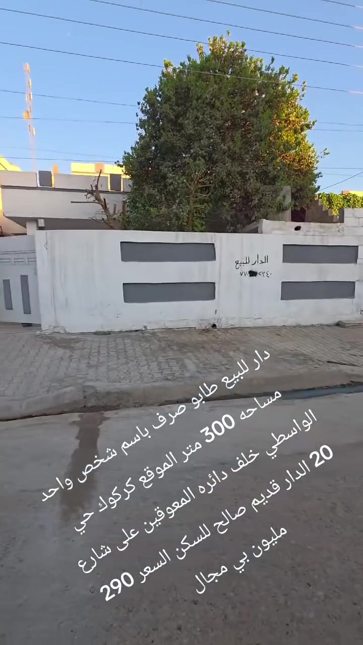 بسم الله الرحمن الرحيم
للبيع: دار في كركوك – الواسطي 🏡
🔹 المساحة: 300 متر مربع
🔹 الواجهة: 12 متر
🔹 الموقع: خلف دائرة المعاقين – منطقة هادئة

📌 مواصفات الطابق الأول:

✅ غرف نوم: 2 🛏️
✅ غرفة استقبال: 1
✅ هول معيشة: 1
✅ حمام + WC: 1 داخلي + WC خارجي
✅ هول داخلي بين الغرف
✅ سرداب يستخدم كمخزن
✅ مطبخ 🍽️
✅ كراج وحديقة 🚗🌿
✅ خزانات ماء: 3
✅ درج داخلي + خارجي للطابق الثاني

📌 مواصفات الطابق الثاني:

✅ غرفة نوم: 1 🛏️
✅ حمام و🚾 
✅ مطبخ 🍽️
✅ هول كبير 🛋️
✅ درج خارجي
✅ خزان ماء: 1

للتواصل مع صاحب الدار 
***********
***********
