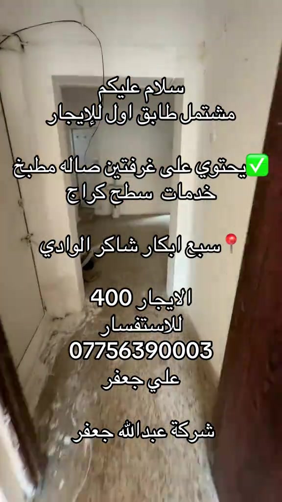 

نص مكتوب في الصور:
- سلام عليكم
- مشتمل طابق اول للإيجار
- يحتوي على غرفتين صاله مطبخ خدمات سطح كراج
- سبع ابكار شاكر الوادي
- الايجار 400
- للاستفسار
- ***********
- علي جعفر
- شركة عبدالله جعفر