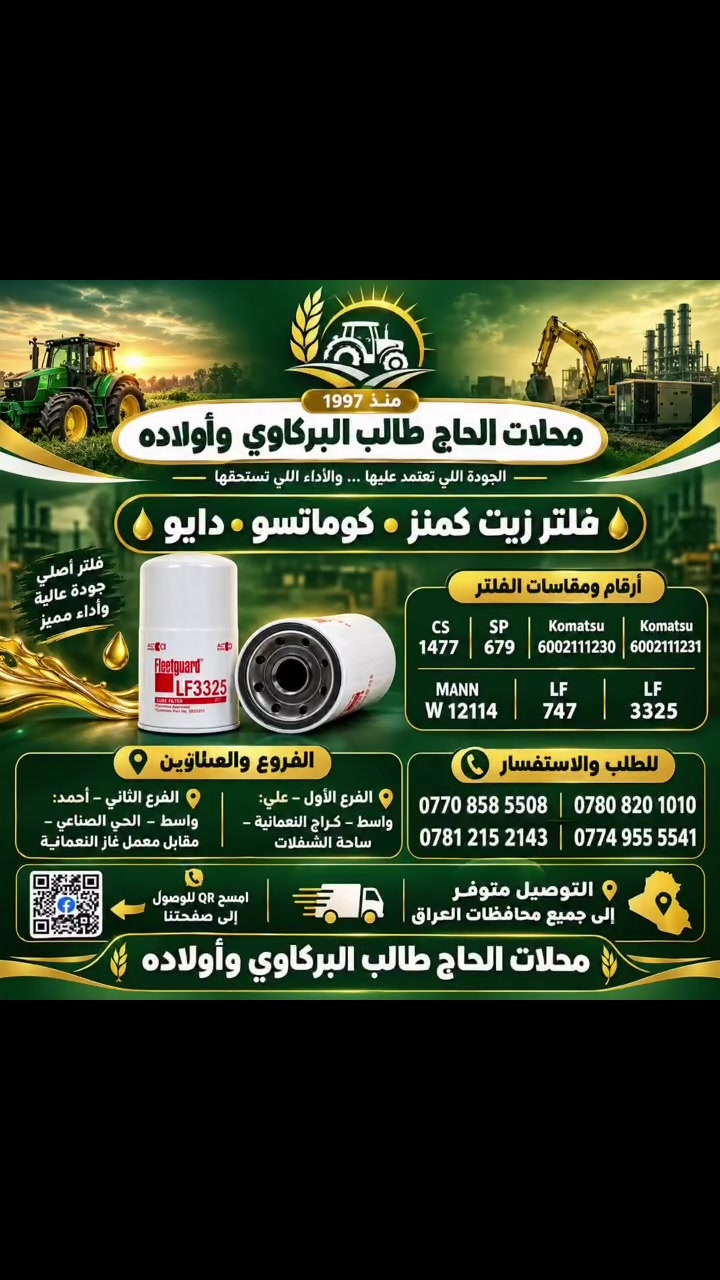 🛢️ فلتر زيت كمنز • كوماتسو • دايو

الجودة اللي تعتمد عليها… والأداء اللي تستحقه. 💯
 محلات الحاج طالب البركاوي و اولاده
نوفر لكم فلاتر الزيت المناسبة لمختلف التطبيقات والمعدات، بجودة موثوقة وأداء ثابت، مع توفر أرقام بديلة لنفس الفلتر:

🔹 CS 1477
🔹 SP 679
🔹 Komatsu 6002111230
🔹 Komatsu 6002111231
🔹 MANN W 12114
🔹 LF 747
🔹 Fleetguard LF3325

📍 فروعنا وعناويننا

🟢 الفرع الأول – علي
📍 واسط – كراج النعمانية – ساحة الشفلات
📞 ***********
📞 ***********

🔵 الفرع الثاني – أحمد
📍 واسط – الحي الصناعي – مقابل معمل غاز النعمانية
📞 ***********
📞 ***********

🚚 التوصيل متوفر إلى جميع محافظات العراق 🇮🇶
📦 تجهيز سريع • خدمة موثوقة • توفير مختلف احتياجات المعدات

📲 للطلب والاستفسار: تواصل مع الفرع الأقرب إليك، أو امسح QR للوصول إلى صفحتنا.

🌾 محلات الحاج طالب البركاوي وأولاده
منذ 1997

اختيارك الصحيح… لمكينة تشتغل بثقة.

#محلات_الحاج_طالب_البركاوي_وأولاده
#فلتر_زيت #كمنز #كوماتسو #دايو #Fleetguard
#LF3325 #قطع_غيار #معدات_زراعية #معدات_صناعية #مولدات
#واسط #النعمانية #العراق #توصيل_جميع_محافظات_العراق

