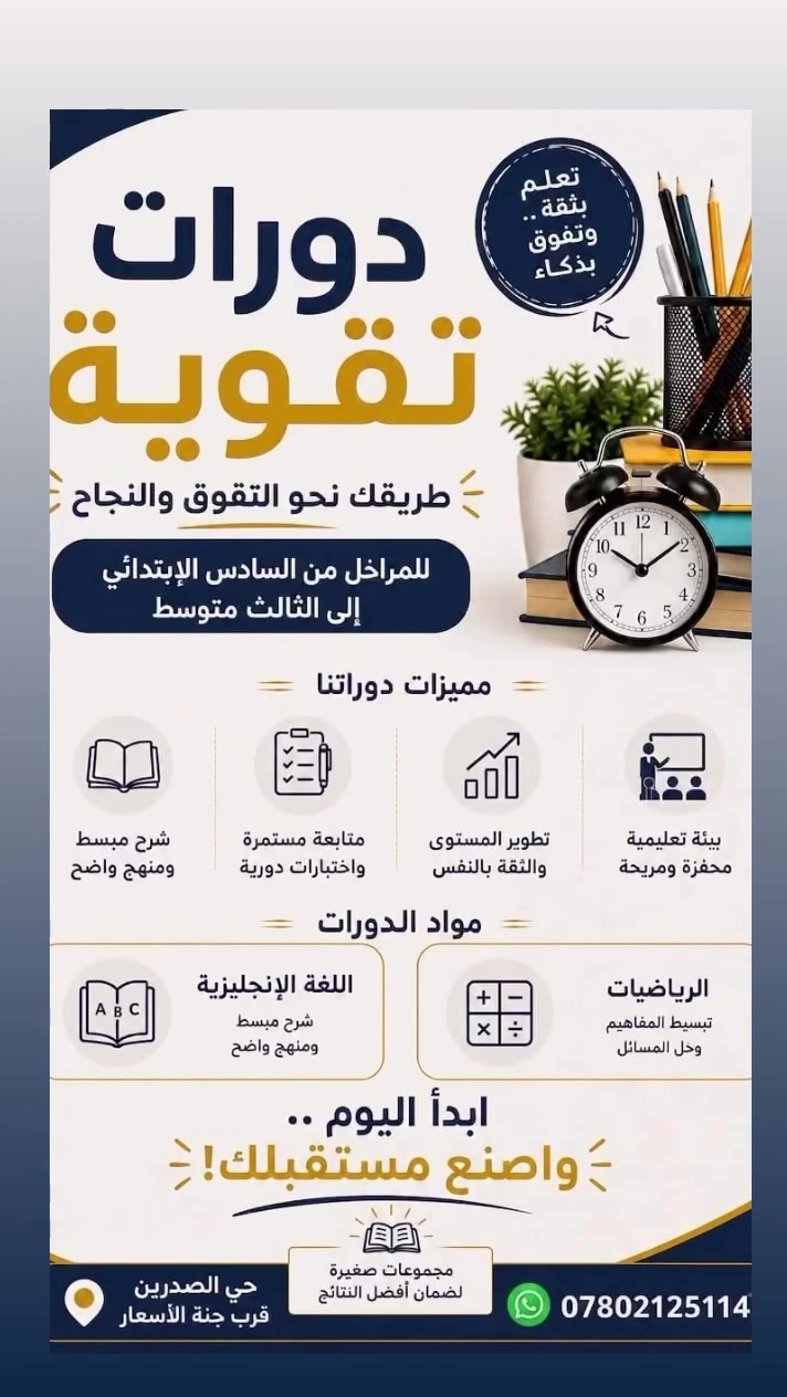 📢 إعلان عن دورات تقوية

نعلن عن بدء دورات التقوية للطلاب والطالبات للمراحل من:

السادس الابتدائي إلى الثالث المتوسط

( ملاحظه طلاب المتوسطه  بنات فقط)

المواد:
- اللغة الإنجليزية
- الرياضيات

مميزات الدورات:

- شرح مبسّط وواضح
- متابعة مستمرة للطلاب
- تعزيز الأساسيات ومعالجة نقاط الضعف
- الاستعداد الجيد للاختبارات

ابدأ عامك الدراسي بقوة وحقق أفضل النتائج.
للاستفسار والتسجيل: يُرجى التواصل عبر الرسائل الخاصة.على الرقم التالي 
 *********** واتساب فقط 
العنوان "" حي الصدرين _ قرب جنة الأسعار ""

#عام_دراسي_جديد #عام_دراسي #تعلم_الأنجليزية #تعلم_الرياضيات
