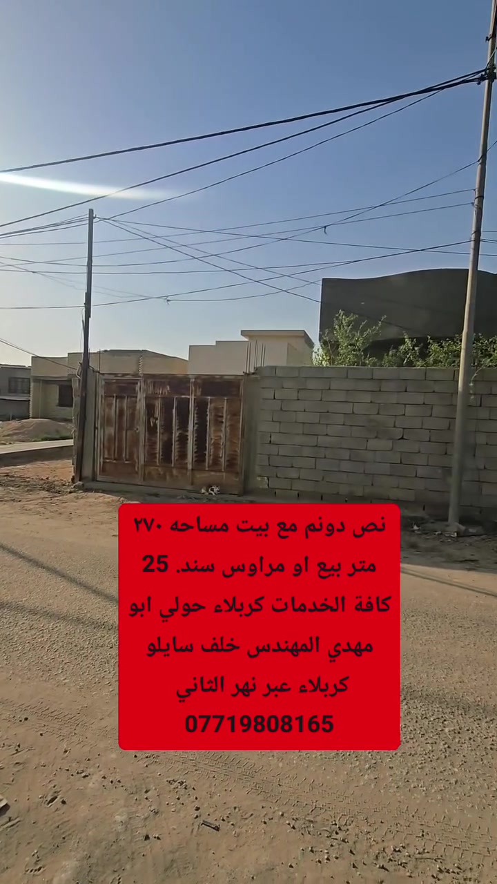 السلام عليكم نص دونم للبيع وجه 25متر يحتوي على بيت مساحه ٢٧٠ متر بناء بلوك جديد غرف عدد ٢ ستقبال وصاله ومطبخ وصحيات داخليه و خارجيه العنوان كربلاء حولي ابو مهدي المهندس خلف الفيزا التركيه عل. البزل الرئيسي بصف الركن يحتوي على كافة الخدمات  ((((ط((((
(((*احمد ماهر لتجارة العقارات *)))
*********** اسيا وتساب 
***********
