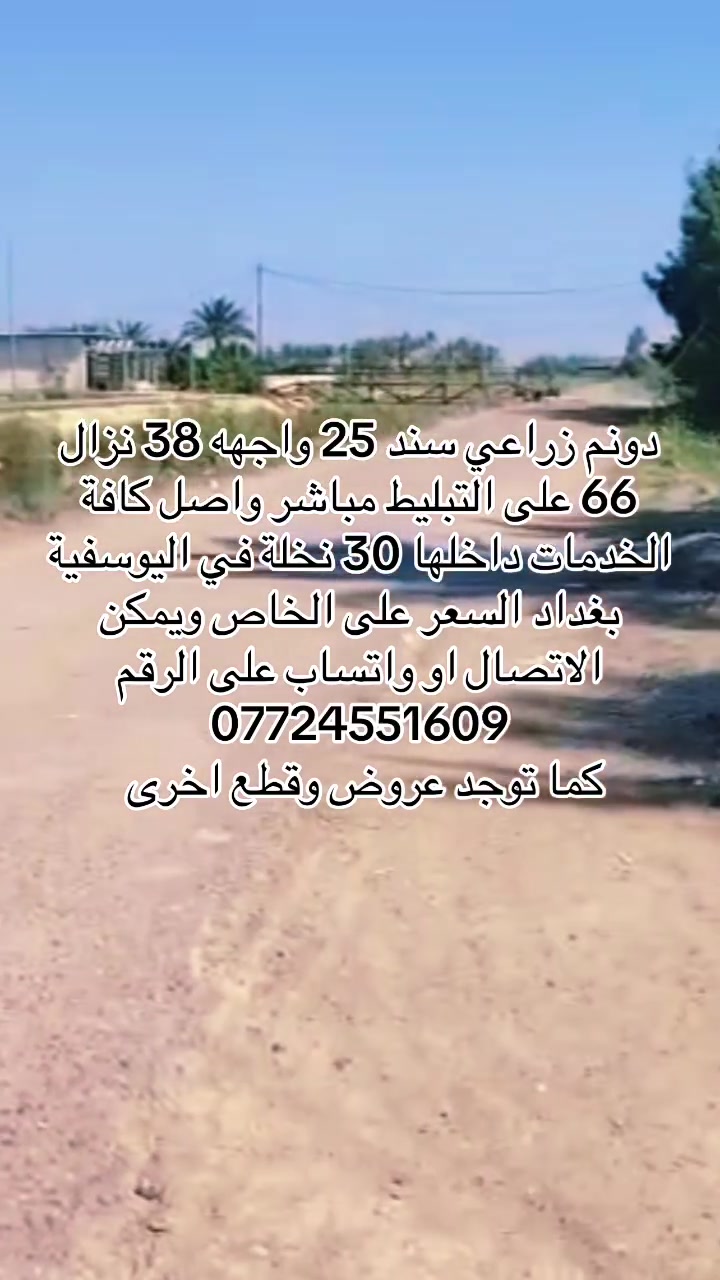 دونم زراعي سند 25 واجهه 38 نزال 66 على التبليط واصل خدمات يوجد داخالها 30 نخله في اليوسفية بغداد السعر على الخاص او الاتصال او واتساب 
***********
