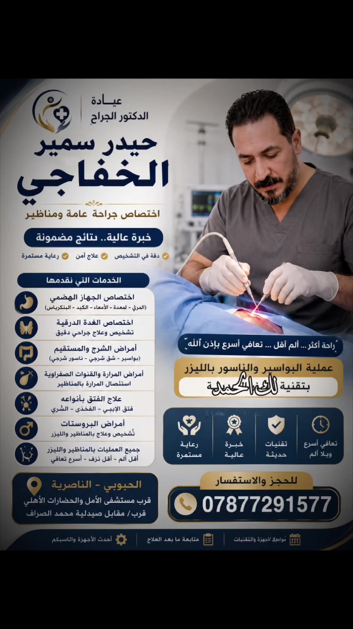 🩺 الدكتور الجراح حيدر سمير الخفاجي

🔹 عملية البواسير والناسور بالليزر

هل تعاني من الألم، النزف أو الإزعاج بسبب البواسير أو الناسور؟

✨ تقنيات الليزر الحديثة قد توفر علاجًا أقل تدخلاً، مع ألم أقل وفترة تعافٍ أسرع في الحالات المناسبة.

✅ إجراء جراحي بتقنية حديثة
✅ تقليل الألم بعد العملية
✅ تقليل الجرح والتدخل الجراحي
✅ العودة إلى النشاط اليومي بشكل أسرع
✅ متابعة طبية بعد العملية

📌 ملاحظة: أمان وملاءمة العملية يحددهما الطبيب بعد الفحص وتشخيص الحالة، فالليزر ليس مناسبًا لكل الحالات.

الدكتور الجراح حيدر سمير الخفاجي
📍 الناصرية – الحبوبي
قرب مستشفى الأمل والحضارات الأهلي
قرب/مقابل صيدلية محمد الصراف

📞 للحجز والاستفسار: ***********
