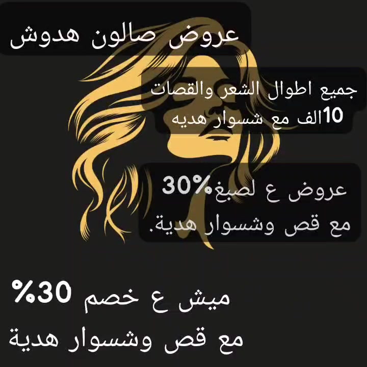 عروض صالون هدوش
زورونا نستقبلكم بكل حب

نص مكتوب في الصور:
- - *"اهلاّ وسهلاّ بكل الحلوات، صالونج صار جاهز علمود تكونين احلى نسخة من نفسج. تعالي دللي نفسك ويانا"*
- - *"الأنوثة تبدأ من هنا..."*
- نورتونا بصالون [ هدوشه ]
- مكانك الثاني للجمال والراحه
- ***********