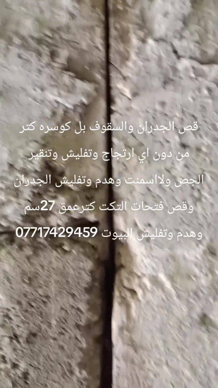 قص الجدران والسقوف بل كوسره كتر من دون اي ارتجاج وتفليش وتنقير الجص ولااسمنت وهدم وتفليش الجدران وقص فتحات التكت كترعمق 27سم وهدم وتفليش البيوت ***********

