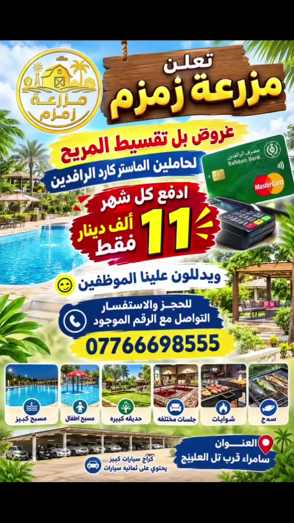 تعلن مزرعه زمزم 
عروض بل بل تقسيط المريح 
لحاملين الماستر كارد الرافدين 
ادفع كل شهر 11  الف دينار فقط 
ويدللون علينا اهل سامراء والموظفين الغوالي 
خصم خاص للعرسان مزرعه زمزم ترحب بكم 
العنوان سامراء تل العليج للحجز والاستفسار التواصل مع الرقم ***********
