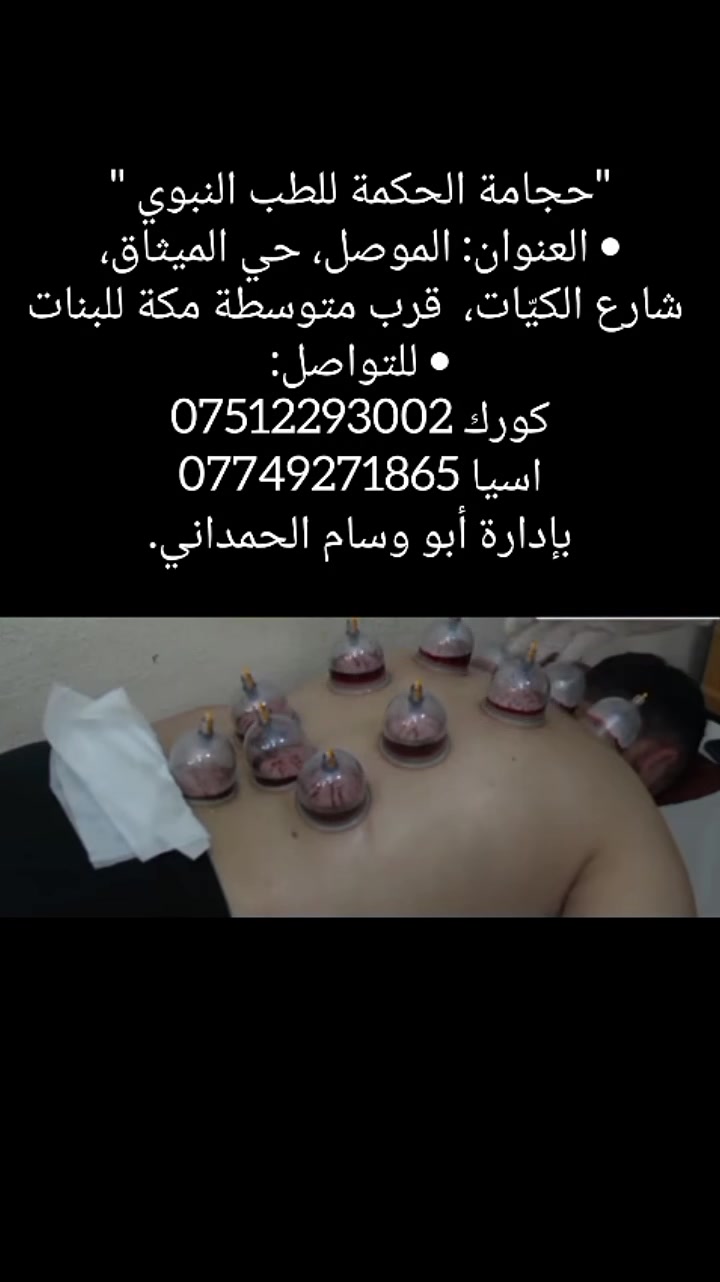 "حجامة الحكمة للطب النبوي "
• العنوان: الموصل، حي الميثاق،
 شارع الكيّات،  قرب متوسطة مكة للبنات
• للتواصل:
كورك ***********
اسيا ***********
بإدارة أبو وسام الحمداني.

