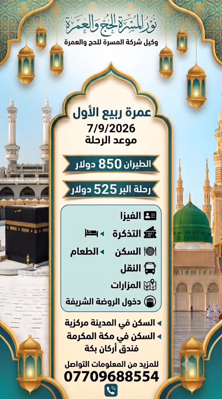 ✨ رحلة الإيمان والشوق إلى بيت الله الحرام وزيارة النبي الأعظم ﷺ ✨
​تعلن نور المسرة للحج والعمرة (وكيل شركة المسرة للحج والعمرة) عن انطلاق رحلتها المميزة:
​🕋 عمرة ربيع الأول 🕋
​📅 موعد الرحلة: 7 / 9 / 2026
​💵 أسعار الرحلة:
​✈️ رحلة الطيران: 850 دولار
​🚌 رحلة البر: 525 دولار
​✨ الخدمات المشمولة بالكامل:
​📄 الفيزا وتذكرة السفر
​🏨 السكن المريح
​🍽️ وجبات الطعام
​🚌 النقل والمزارات
​🕌 تصريح دخول الروضة الشريفة
​🏨 تفاصيل السكن:
​📍 المدينة المنورة: سكن في المنطقة المركزية (قريب من الحرم)
​📍 مكة المكرمة: فندق أركان بكة المميز
​📞 للحجز والاستفسار:
تواصلوا معنا على الرقم: ***********
​خدمتكم شرف لنا.. وتقبل الله طاعتكم وصالح أعمالكم 🙏✨

