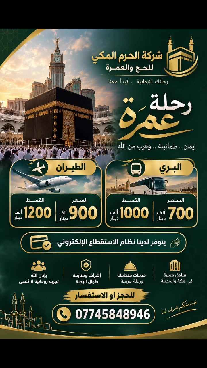 🕋 حان وقت العمرة… اجعل رحلتك الإيمانية تبدأ معنا 🤍

هل تتمنى زيارة بيت الله الحرام؟
✨ الآن يمكنك الحجز معنا بخيارات دفع ميسّرة!

✈️ رحلة العمرة بالطيران — 900 ألف دينار
💳 وبالقسط — 1,200 ألف دينار

🚌 رحلة العمرة البرية — 700 ألف دينار
💳 وبالقسط — 1,000 ألف دينار

💳 متوفر نظام الاستقطاع الإلكتروني
لتسهيل إجراءات الحجز والدفع.

📞 للحجز والاستفسار اتصل الآن:
🔥 ***********

لا تؤجل رحلتك الإيمانية…
🤲 خطوتك الأولى تبدأ باتصال واحد.

🕋 شركة الحرم المكي للحج والعمرة
نسعد بخدمتكم ونسأل الله أن يكتب لكم عمرة مباركة ❤️

#عمرة #رحلة_عمرة #شركة_الحرم_المكي #العمرة_من_العراق #مكة #المدينة_المنورة #عمرة_بالتقسيط #سفر_وسياحة
