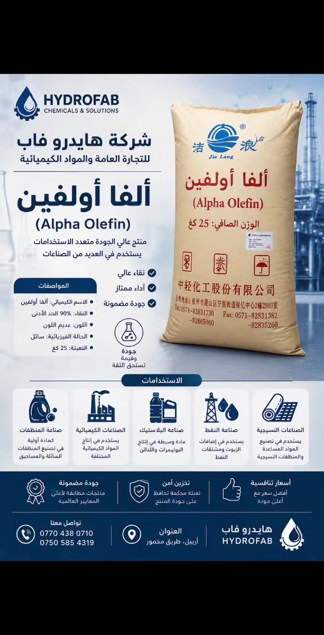 تقدم لكم شركة هايدرو فاب للتجارة العامة والمواد الكيميائية أحد أفضل الخامات الصناعية على الإطلاق: ألفا أوليفين (Alpha Olefin).

مادة خام مثالية وموثوقة، متوفرة لدينا الآن بمواصفات عالمية وتغليف آمن يضمن وصولها بحالة ممتازة (عبوات 25 كجم).

� أبرز المواصفات:
� نقاء عالي يصل إلى 90%.
� لون عديم اللون (سائل شفاف).
� جودة مضمونة ومطابقة للمعايير العالمية.

� أين يمكن استخدامها؟ (متعددة الاستخدامات):
• صناعة المنظفات: مادة أولية أساسية للمنظفات السائلة والمساحيق.
• الصناعات البلاستيكية: لتصنيع البوليمرات واللدائن.
• الصناعات النفطية: كمادة وسيطة في إضافات الزيوت ومشتقات النفط.
• الصناعات النسيجية: لتصنيع المواد المساعدة والمنظفات النسيجية.
• الصناعات الكيميائية: لإنتاج مواد كيميائية متنوعة.

� لماذا تتعامل معنا؟
لأننا نضمن لك أسعاراً تنافسية، تخزيناً آمناً، وجودة لا تقبل المساومة.

� للطلب أو الاستفسار:
� العنوان: أربيل، طريق مخمور.
� اتصل بنا:
***********
***********

هايدرو فاب.. شريكك الاستراتيجي للمواد الكيميائية.
