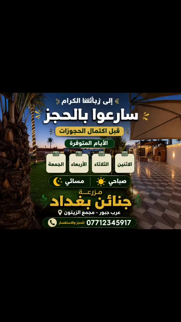 🌿✨ إلى زبائننا الكرام ✨🌿
📢 سارعوا بالحجز قبل اكتمال الحجوزات!
📅 الأيام المتوفرة:
الاثنين | الثلاثاء | الأربعاء | الجمعة
⏰ صباحي | مسائي
📍 مزرعة جنائن بغداد
📌 عرب جبور – مجمع الزيتون
📞 للحجز والاستفسار:
***********
🔥 احجزوا الآن واستمتعوا بأجمل الأوقات في مزرعة جنائن بغداد 🌿❤️
