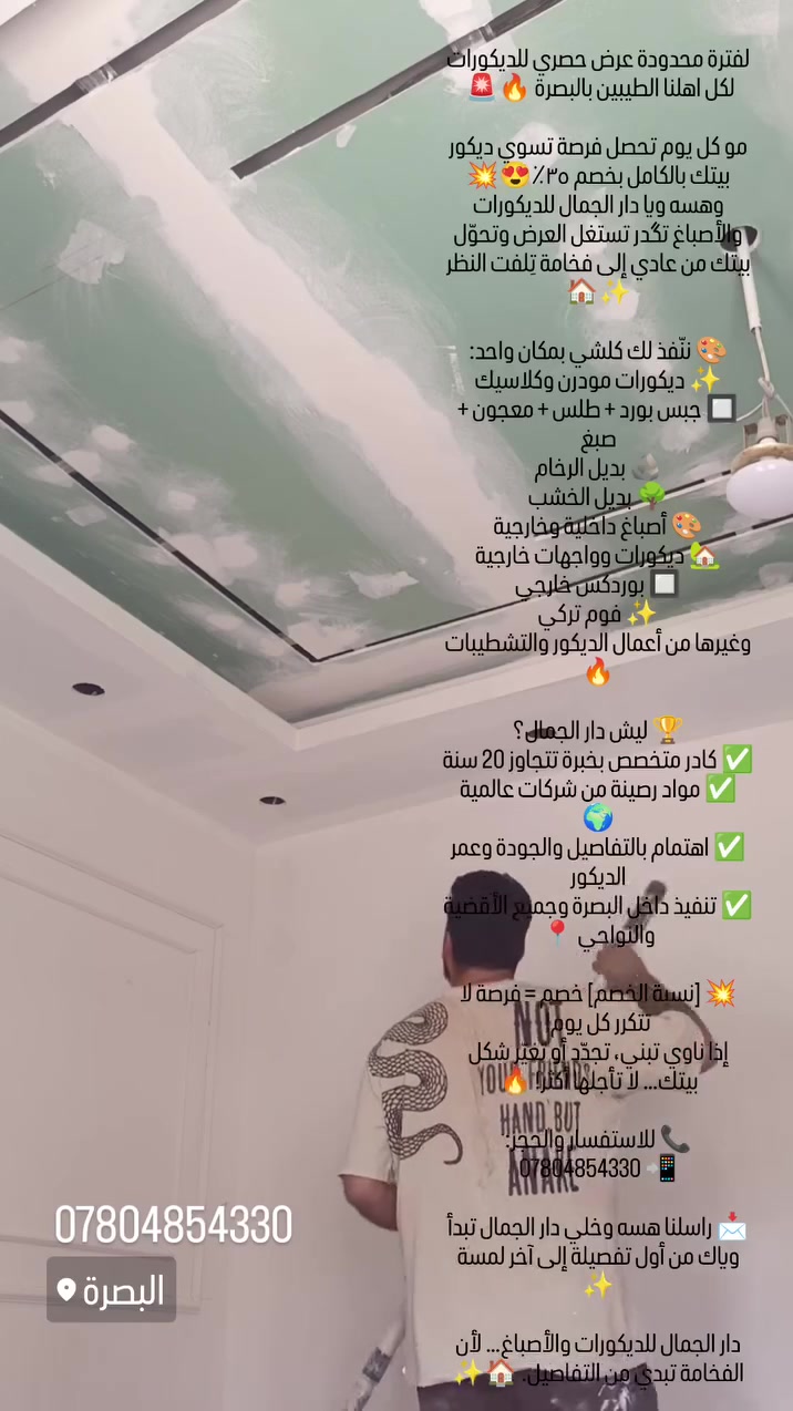 لفترة محدودة عرض حصري للديكورات لكل اهلنا الطيبين بالبصرة 🔥🚨 

مو كل يوم تحصل فرصة تسوي ديكور بيتك بالكامل بخصم ٣٥٪؜😍💥
وهسه ويا دار الجمال للديكورات والأصباغ تگدر تستغل العرض وتحوّل بيتك من عادي إلى فخامة تِلفت النظر ✨🏠

🎨 ننّفذ لك كلشي بمكان واحد:
✨ ديكورات مودرن وكلاسيك
🔲 جبس بورد + طلس + معجون + صبغ
🪨 بديل الرخام
🌳 بديل الخشب
🎨 أصباغ داخلية وخارجية
🏡 ديكورات وواجهات خارجية
🔲 بوردكس خارجي
✨ فوم تركي
وغيرها من أعمال الديكور والتشطيبات 🔥

🏆 ليش دار الجمال؟
✅ كادر متخصص بخبرة تتجاوز 20 سنة
✅ مواد رصينة من شركات عالمية 🌍
✅ اهتمام بالتفاصيل والجودة وعمر الديكور
✅ تنفيذ داخل البصرة وجميع الأقضية والنواحي 📍

💥 [نسبة الخصم] خصم = فرصة لا تتكرر كل يوم!
إذا ناوي تبني، تجدّد أو تغيّر شكل بيتك… لا تأجلها أكثر! 🔥

📞 للاستفسار والحجز:
*********** 📲

📩 راسلنا هسه وخلي دار الجمال تبدأ وياك من أول تفصيلة إلى آخر لمسة ✨

دار الجمال للديكورات والأصباغ… لأن الفخامة تبدي من التفاصيل. 🏠✨***********

