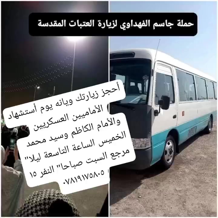 أحجز زيارتك ويانه الى 
سامراء المقدسه بذكرى استشهاد الامامين العسكريين ع 
برنامج الرحلة
الأمام الكاظم ع
سيد محمد والمبيت في سامراء
الخميس الساعة التاسعة ليلا"
مرجع السبت صباحا" النفر ١٥ ألف
كوستر حديث تبريد 
للأتصال ***********
