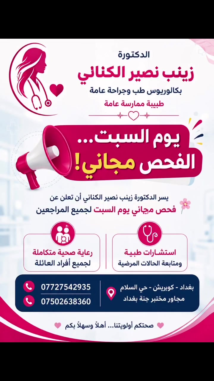 📢 يوم السبت… الفحص مجاني! 🎉

يسر الدكتورة زينب نصير الكناني
بكالوريوس طب وجراحة عامة – طبيبة ممارسة عامة

أن تعلن عن فحص مجاني يوم السبت لجميع المراجعين 🌷

🩺 استشارات طبية ومتابعة الحالات المرضية
👩‍⚕️ رعاية صحية متكاملة لجميع أفراد العائلة

📍 العنوان: بغداد – كويريش – حي السلام – مجاور مختبر جنة بغداد

📞 ***********
📞 ***********

✨ صحتكم أولويتنا… أهلاً وسهلاً بكم.
