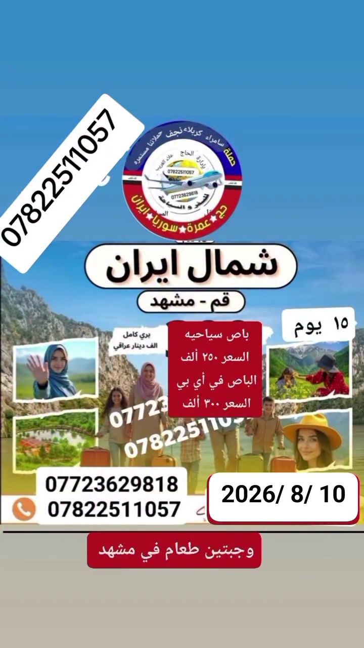 تعلن شركة الرحلة العربية عن رحلتها إلى ايران قم ومشهد وشمال ايران بتاريخ 2026/8/10
الباص السياحي 250 الف دينار 
الباص vip 300 الف 
تشمل نقل وسكن ومزارات داخليه وجولات ترفيهية وسياحيه مع وجبتين طعام في مشهد سارعوا بالحجز الآن وكن من المحظوظين الذين سينعمون بهذه الرحلة المباركة للحجز والاستفسار الاتصال على الأرقام التالية 
*********** انتصال واتساب‏
‪***********‬‏ انتصال واتساب 
العنوان بابل الحمزه الغربي الشوملي خيكان الغربي 
ومن الله التوفيق والأمان 
إشارة وتنبيه للجميع متابعين
