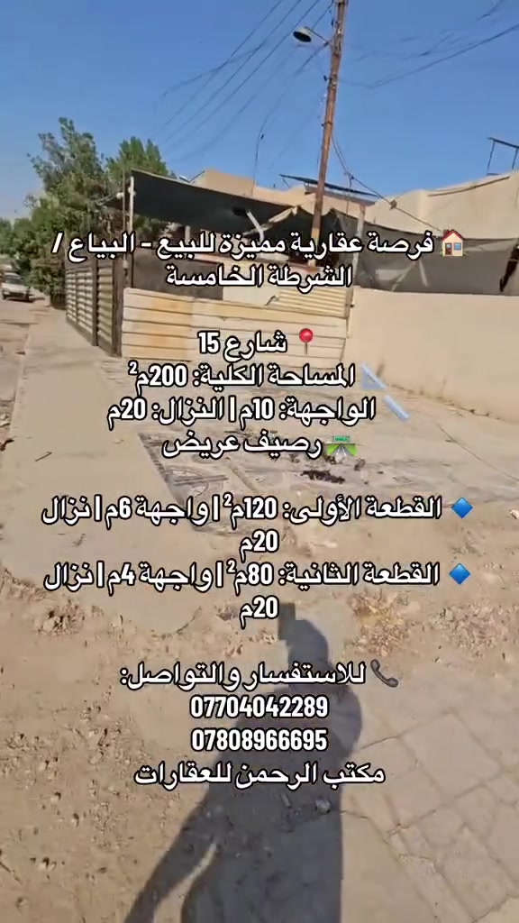 🏠 فرصة عقارية مميزة للبيع – البياع / الشرطة الخامسة

📍 شارع 15
📐 المساحة الكلية: 200م²
📏 الواجهة: 10م | النزال: 20م
🛣️ رصيف عريض

🔹 القطعة الأولى: 120م² | واجهة 6م | نزال 20م
🔹 القطعة الثانية: 80م² | واجهة 4م | نزال 20م

📞 للاستفسار والتواصل:
***********
***********

مكتب الرحمن للعقارات
