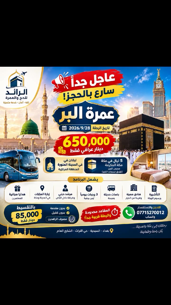 🚨🕋 عاجل جداً | سارع بالحجز!
🚌 عمرة البر : 2026/9/28
💰 السعر : 650,000 دينار عراقي
🤍 مكة والمدينة… برحلة متكاملة وخدمة مميزة
السكن:
🕌 ليلتان في المدينة – المنطقة المركزية
🕋 5 ليالٍ في مكة – محبس الجن ( فندق نسمات الخير)

✨ يشمل البرنامج:
✔️ التأشيرة ورسوم الهيئة.
✔️ فنادق مميزة وقريبة من الحرم.
✔️ النقل بباصات حديثة ومريحة.
✔️ ثلاث وجبات يومياً – أوبن بوفيه.
✔️ مرشد ديني وضيافه داخل الباص.
✔️ زيارة المزارات في المدينة المنورة ومكة.
✔️ هدايا مجانية للمعتمرين

💳 تقسيط مصرف الرافدين
85 ألف فقط | بدون مقدمة | بدون كفيل

🔥 المقاعد محدودة والرحلة قريبة!
📲 راسلنا الآن واحجز مقعدك قبل اكتمال العدد
📞 *********** | 💬 واتساب
📍العنوان / بغداد – السيدية – حي التراث

#عمرة_28_9 #عمرة_العراق #عمرة_من_العراق #عمرة_بغداد #معتمرين_العراق #رحلات_العمرة #رحلة_عمرة #مكة_المكرمة #المدينة_المنورة #سياحة_دينية #السياحة_الدينية #رحلات_العراق #بغداد #العراق #عمرة
