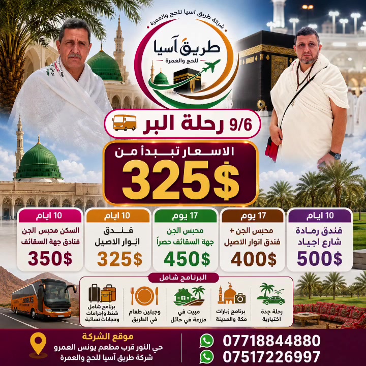 🌙 رحلة العمرة برًا | شركة طريق آسيا للحج والعمرة 🌙

🕋 رحلة البر بتاريخ 9/6

✨ خيارات السكن والأسعار:

🔹 محبس الجن – فنادق جهة السقائف
💵 350$ | 10 أيام

🔹 فندق أنوار الأصيل – محبس الجن
💵 325$ | 10 أيام

🔹 محبس الجن – جهة السقائف حصراً
💵 450$ | 17 يومًا

🔹 محبس الجن – فندق أنوار الأصيل

💵 400$ | 17 يومًا

🔹 فندق رمادة – شارع أجياد
💵 500$  / 10 ايام 

🎁 البرنامج يشمل:
✅ شنط سفر
✅ إحرامات للرجال
✅ حجابات نسائية
✅ مبيت في مزرعة بحائل
✅ وجبتان طعام في الطريق
✅ برنامج زيارات في مكة المكرمة والمدينة المنورة
✅ رحلة إلى جدة اختيارية

📍 موقع الشركة:
الموصل – حي النور – قرب مطعم يونس العمرو

🏢 شركة طريق آسيا للحج والعمرة

📞 للحجز والاستفسار:
***********
***********

🤲 نسأل الله أن يرزقكم عمرة مقبولة وسعيًا مشكورًا وذنبًا مغفورًا.

🌟 طريق آسيا للحج والعمرة… نرافقكم في طريقكم إلى بيت الله الحرام 🌟

