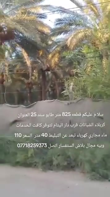 سلام عليكم قطعه 825 متر سند 25 العنوان كربلاء الشبانات قرب دار اليتام تتوفر كافت الخدمات ماء مجاري كهرباء تبعد عن التبليط 40 متر السعر 110 وبيه مجال بلاش بلاش بلاش الستفسار اتصل ***********
