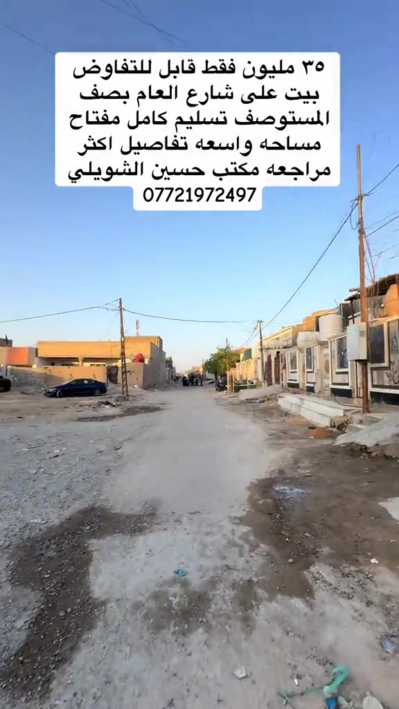 

نص مكتوب في الصور:
- ٣٥ مليون فقط قابل للتفاوض
- بيت على شارع العام بصف
- المستوصف تسليم كامل مفتاح
- مساحه واسعه تفاصيل اكثر
- مراجعه مكتب حسين الشويلي
- ***********