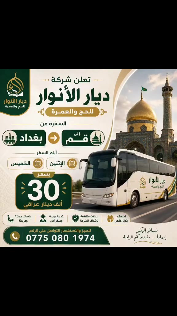 🕋 رحلات أسبوعية لزيارة قم المقدسة 🕋
تعلن شركة ديار الأنوار للحج والعمرة عن انطلاق رحلاتها من بغداد إلى مدينة قم المقدسة.
تفاصيل الرحلة:
📍 الانطلاق: من بغداد إلى قم.
🗓️ أيام الرحلات: كل يوم ثنين وخميس.
💰 سعر المقعد: 30,000 دينار عراقي فقط!
📞 للحجز والاستفسار:
تواصلوا معنا عبر الاتصال أو الواتساب:
👉 ***********
خدمتكم شرف لنا.. ورحلة ممتعة وآمنة نتمناها لكم! ✨
