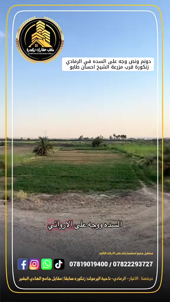 🌟 ارض وجه على السده للبيع في الرمادي (زنكورة)

للبيع قطعة أرض بمواصفات ممتازة وموقع استراتيجي، تصلح لتكون مزرعة خاصة، بيت ريفي، أو مشروع استثماري/زراعي ناجح.

📌 تفاصيل العقار:

 المساحة: دونم ونصف (3,750 متر مربع تقريباً).
 نوع السند: طابو زراعي (سند 25).
 الموقع: الأنبار - الرمادي - منطقة زنكورة (بالقرب من مزرعة الشيخ إحسان).

🛣️ الميزات الجغرافية والإطلالة (واجهتين):

 الواجهة الأولى: تطل مباشرة على السدة.
 الواجهة الثانية: تطل مباشرة على الإروائي (مما يضمن وفرة المياه وسهولة السقي).

⚡ الخدمات والمرافق:

 خدمات كاملة: المنطقة مخدومة بالكامل (ماء، كهرباء، وطرق وصول سهلة).
 التربة والبيئة: مثالية جداً للزراعة أو لإنشاء استراحة عائلية خاصة نظراً لطبيعة المنطقة الهادئة والقريبة من الخدمات.

عقارات زنكورة: خياركم الأمثل للاستثمار الناجح.

لديك عرض أو استفسار؟ لا تشيل هم! 💬
فريقنا بانتظار تواصلكم للرد على جميع طلباتكم بكل اهتمام.
📲 اتصل أو أرسل لنا عبر الأرقام:
***********
***********
🏛️موقع المكتب ⏬️⏬️
أو زيارة موقعنا :  الرمادي_ ناحية اليرموك (زنكوره سابقاً)_ المفرق  /مقابل جامع هادي البشير (البمرعي)

#مكتب_عقارات_زنكورة 🕹️
