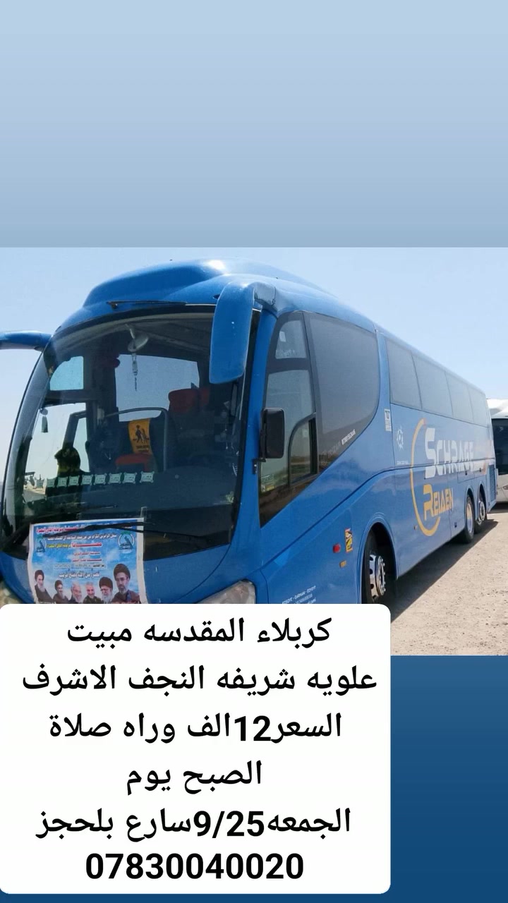 الى اهالي السماوه والوركاء و الخضر و الرميثة
#تعلن.حمله  الامام موسئ الكاظم⭐ عليه السلام ⭐

 عن انطلاق رحلتها إلى زيارة العتبات المقدسه 🕌

التاريخ25\9\2026) الساعه 5الصبح وره الصلاه

          🕌🕌🕌

زيارة العلويه شريفه ،ع،

  كربلاء المقدسه، مبيت♦️

♦ فيها ليلة واحدة ❤️

♦النجف الأشرف زيارة الامام علي♦️( عليه السلام)

كل هذا بسعر (12)الف،فقط       

🚍🚌🚌🚌والعودة الى محافظتنا العزيزة بسلامة انشاء الله 

عنوان التجمع والانطلاق /السماوة/ القشله قرب حسينيه السبطين

المتعهد حيدر ابو فاطمه

للحجز واللأستفسار مراسلة الصفحه او الأتصال على الارقام ***********واتساب📞
