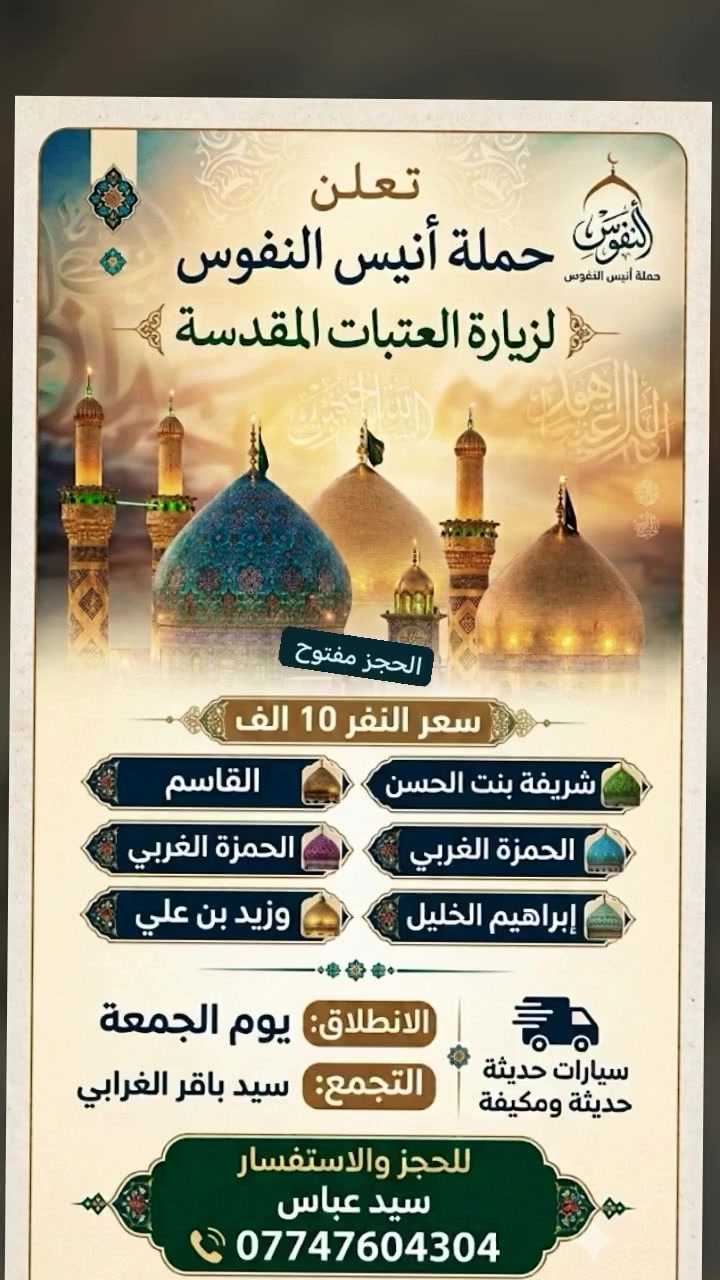 سلام عليكم تقدم لكم حمله انيس النفوس الزياره العتبات المقدسه الذهاب شريفه بنت الحسن والقاسم والحمزه لغربي وابراهيم الخليل وزيد بن علي الانطلاق يوم لجمعه سعر النفر 10الف للحجز والاستفسار *********** سيد عباس سيارات حديثه ومكيفه تبريد طوال الرحله #الجميع

