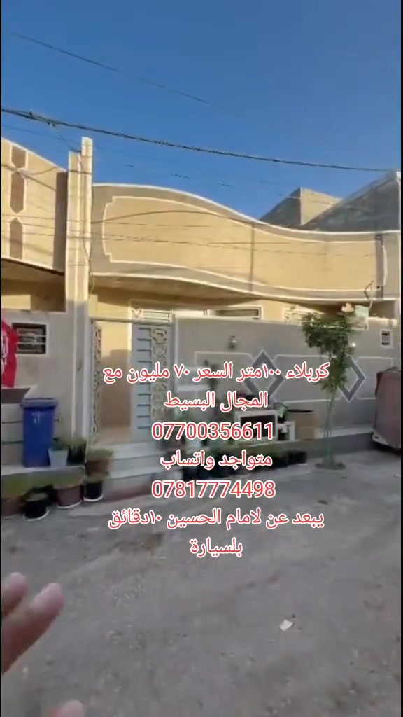 السلام عليكم بيت للبيع في كربلاء المقدسه
مجمع سيد اسماعيل السكني ١٠٠ متر طابق واحد السعر٧٠ مليون مع المجال البسيط 

 سند 25 اقرار محكمه مكاتبه من صاحب الارض  مجمع متكامل خدمات ماء كهرباء مجاري تبليط انترنيت اسواق  مولد ذهبي قريب على شارع الرئيسي شارع الزوار والمواكب 
  للاستفسار على الارقام صاحب الدار 
*********** متواجد واتساب 
***********  متواجد واتساب 
يبعد عن لامام الحسين ١٠دقائق بلسيارة
