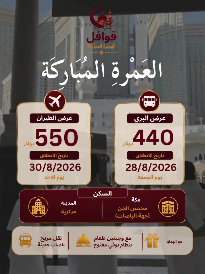 🌙 عمرة مباركة مع قوافل الهجرة المباركة 🤍
اختر رحلتك الإيمانية إلى بيت الله الحرام:
✈️ رحلات الطيران:
 * السعر: 550 دولار
 * موعد الانطلاق: 30/8/2026
🚌 رحلات النقل البري:
 * السعر: 440 دولار
 * موعد الانطلاق: 28/8/2026
🏨 تفاصيل السكن:
 * المدينة المنورة: فندق مركزي
 * مكة المكرمة: محبس الجن – جهة الباصات
✨ خدماتنا تشمل:
 * تقديم وجبتين طعام 🍽️
 * توزيع الهدايا للمعتمرين 🌿
📍 نستقبلكم دائماً في فروعنا لخدمة ضيوف الرحمن:
 * كركوك: طريق بغداد - مجاور حلويات أبو شيماء.
 * ديالى - بعقوبة: شارع الرحمة - بالقرب من جامع الأقصى - مجاور مرطبات جنات.
 * ديالى - المنصورية: مقابل المركز الصحي.
📞 للحجز والاستفسار، تواصلوا معنا عبر الأرقام التالية:
 * ***********
 * ***********
قوافل الهجرة المباركة
رحلة إيمانية... لخدمة ضيوف الرحمن 🤍

