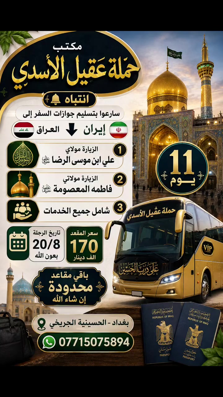 مكتب حمله عقيل الاسدي
#عرض___خاص___ايران___عروض
         جدول أيران 11 يوم 
 قم 🔷 مشهد 🔷 نيشابور قدم الامام الرضا ع

     3 وجبات طعام في مشهد🔥
 
♦️برنامج 11 يوم سعر نفر 170 الف فقط
     🚌  باص VIP في أي بي  🚌

البرنامج يشمل 🔷نقل باصات حديثة 🔷فنادق برنامج كامل داخل ايران 🔷 قم 🔷 مشهد 🔷 نيشابور 🔷
فندق قم ايثار و سفيران  
فندق مشهد خلف بازار الامام الرضا عليه السلام  
   
✨ يشمل _قم _ مشهد _ نيشابور 

تاريخ رحلة 🧳 20/8 
_____________________
⭕ سعر النفر 170 الف ⭕
  🚌 باص في اي بي 🚌 

   🔴ملاحظة 🔴
 💥 فقط تسليم الجواز ولباقي علينه 💥 
              🛑فقط 170 الف عراقي🛑

اليوم الأول : التجمع عند باب المكتب والانطلاق نحو الحدود الايرانية ومنها الانطلاق الى قم المقدسه 

🔷اليوم الثاني : الوصول إلى مدينة قم المقدسه واستلام الغرف وبعد الاستراحه الخروج إلى زيارة السيدة المعصومه  

🔷اليوم الثالث : الذهاب إلى الاربعين علوية والى مسجد جمكران وبيت النور 

🔷اليوم الرابع : التوجه إلى مشهد 

🔷اليوم الخامس : صباحا الوصول إلى مشهد واستلام الغرف وزيارة الامام الرضا 

🔷اليوم السادس : الذهاب إلى مزارات ياسر وناصر ومول تشريفات  وجبل النور جوسنكي 

🔷اليوم السابع :  اليوم السياحي اختياري على المسافر

🔷 اليوم الثامن : وداع الامام الرضا والتوجه إلى قم المقدسه مرورا بقدم الامام الرضا 

🔷اليوم التاسع : الوصول الى قم المقدسه واستلام الغرف وزيارة السيدة المعصومه 

🔷اليوم العاشر : وداع السيدة معصومة (عليها السلام) والتوجه إلى الحدود العراقيه

🔷اليوم الحادي عشر : صباحا الوصول الى العراق  الحبيب متمنين لكم قضاء اجمل الاوقات تاركين اجمل الذكريات بصحبتنا 
♦️🏃سارعوا بالحجز العرض فترة محدودة 🤗🤗🤗
🔹السكن ثلاثي ورباعي 🏘️
🔹ومن يرغب بغرفه ثنائيه اضافه 
 سنكل الشخص الواحد اضافه 
🟦🔷🔹🔷🔹🔷🔹🔷🔹🔷🔹🔷🟦

         ❌عنوان المكتب  في بغداد ❌
       الحسينية الجريخي مقبيل المعارض  
***********  
___________________________
