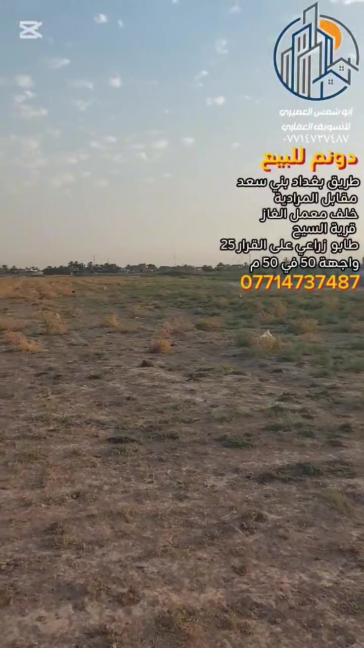 🏝 دونم للبيع ✅️ طريق بغداد بني سعد ✅️ مقابل المرادية 
 ✅️ خلف معمل الغاز ✅️ [ قرية السيح ]
 ✅️ سعر مناسب جدا جدا 
 ✅️ موقع مميز ✅️ خدمات كاملة
✅️ طابو زراعي على القرار ( ٢٥ ) 
✅️ تحويل مباشر بالطابو 
✅️ يبعد عن الشارع العام الرئيسي التجاري حوالي كيلو 
🔥️ ملاحظة مهمة جدا [[ ممكن يدفع المشتري نصف المبلغ والباقي على شكل دفعات] 🔥
 🔺️ واجهة ( ٥٠ × ٥٠ ) متر
للاستفسار مع مكتب نجاح العميري للعقار ☎️
 موقع المكتب ⬅️ مدخل العزات مجاور اسواق نوتيلا الغذائية 🛒 او التواصل على الماسنجر او الواتساب على الرقم *********** 📞📞
