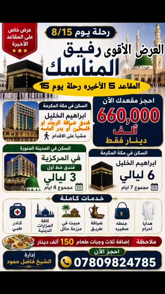 #العرض_الأقوى_مع_رفيق_المناسك_للحج_والعمرة 🌙
 #بقيت_اخر (5) #مقاعدفقط رحلة يوم 15
✨ بسعر 660,000 ألف دينار فقط
يشمل:
✅ السكن في المدينة المنورة (المركزية – خط أول)
✅ السكن في مكة المكرمة (إبراهيم الخليل)
✅ المزارات الدينية
✅ كادر طبي
✅ ضيافة على الطريق
✅ مبيت في مزرعة حائل
🎁 هدايا وإحرام
⚠️ المقاعد محدودة جدًا، والحجز بأسبقية التسجيل.
📞 للحجز والاستفسار:
***********
مكتب رفيق المناسك للحج والعمرة
رفيقك إلى بيت الله الحرام. 🌿🤍
