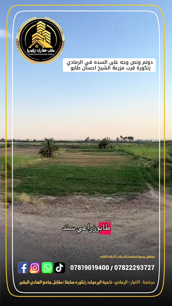 🌟 ارض وجه على السده للبيع في الرمادي (زنكورة)

للبيع قطعة أرض بمواصفات ممتازة وموقع استراتيجي، تصلح لتكون مزرعة خاصة، بيت ريفي، أو مشروع استثماري/زراعي ناجح.

📌 تفاصيل العقار:

 المساحة: دونم ونصف (3,750 متر مربع تقريباً).
 نوع السند: طابو زراعي (سند 25).
 الموقع: الأنبار - الرمادي - منطقة زنكورة (بالقرب من مزرعة الشيخ إحسان).

🛣️ الميزات الجغرافية والإطلالة (واجهتين):

 الواجهة الأولى: تطل مباشرة على السدة.
 الواجهة الثانية: تطل مباشرة على الإروائي (مما يضمن وفرة المياه وسهولة السقي).

⚡ الخدمات والمرافق:

 خدمات كاملة: المنطقة مخدومة بالكامل (ماء، كهرباء، وطرق وصول سهلة).
 التربة والبيئة: مثالية جداً للزراعة أو لإنشاء استراحة عائلية خاصة نظراً لطبيعة المنطقة الهادئة والقريبة من الخدمات.

عقارات زنكورة: خياركم الأمثل للاستثمار الناجح.

لديك عرض أو استفسار؟ لا تشيل هم! 💬
فريقنا بانتظار تواصلكم للرد على جميع طلباتكم بكل اهتمام.
📲 اتصل أو أرسل لنا عبر الأرقام:
***********
***********
🏛️موقع المكتب ⏬️⏬️
أو زيارة موقعنا :  الرمادي_ ناحية اليرموك (زنكوره سابقاً)_ المفرق  /مقابل جامع هادي البشير (البمرعي)

#مكتب_عقارات_زنكورة 🕹️
