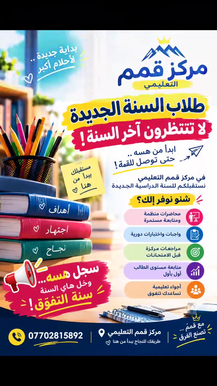 طلاب السنة الجديدة… لا تنتظرون آخر السنة! 🔥
📚 ابدأ من هسه… حتى توصل للقمّة!
🎯 مركز قمم التعليمي يفتح أبوابه لاستقبال طلابه للسنة الدراسية الجديدة ✨
💥 شنو نوفر إلك؟ ✔️ محاضرات منظمة ومتابعة مستمرة
✔️ واجبات واختبارات دورية
✔️ مراجعات مركزة قبل الامتحانات
✔️ متابعة مستوى الطالب أول بأول
✔️ أجواء تعليمية تساعدك تتفوّق 🏆
🌟 سجّل هسه… وخلي هاي السنة سنة التفوّق!
📞 ***********
مركز قمم التعليمي
طريقك للنجاح يبدأ من هنا 🚀

