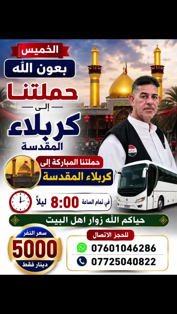 🔥🕌 الخميس… موعدنا مع كربلاء العشق 🕌🔥
بسم الله وعلى بركة محمد وآل محمد ﷺ
حملة أم البنين الطاهرة (ع) تدعوكم للتشرّف بزيارة سيد الشهداء الإمام الحسين (ع) وأخيه أبي الفضل العباس (ع) في كربلاء المقدسة ❤️‍🔥
🚌 رحلة إيمانية مباركة
🌹 زيارة وقضاء حوائج
🤲🏻 دعاء وتوسل عند أهل البيت (ع)
🕗 الانطلاق: الساعة 8:00 ليلاً
💰 سعر الشخص: 5,000 دينار فقط
✨ لا تفوّت فرصة الزيارة… فالسعيد من رُزق زيارة الحسين (ع) ✨
📞 للحجز اتصل الآن:
📱 ***********
📱 ***********
🌿 حياكم الله زوار أهل البيت (ع) 🌿
حملة أم البنين الطاهرة (ع) – أهالي الهاشمية
ثامر السعدي الأنوار – أبو شهد
#الخميس_كربلاء
#كربلاء_المقدسة
#زيارة_الحسين
#أبي_الفضل_العباس
#حملة_أم_البنين_الطاهرة
#أهالي_الهاشمية
#ثامر_السعدي_الأنوار
